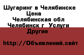 Шугаринг в Челябинске  › Цена ­ 150 - Челябинская обл., Челябинск г. Услуги » Другие   